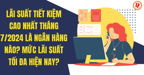 Lãi suất tiết kiệm cao nhất tháng 7/2024 là ngân hàng nào? Mức lãi suất huy động tối đa hiện nay?