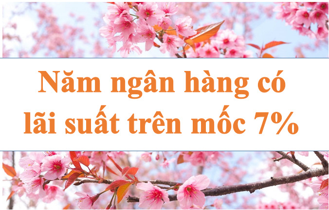 Lãi suất ngân hàng hôm nay 22.7: Năm ngân hàng trên mốc 7%