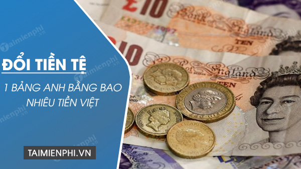 1 Bảng Anh GBP đổi được bao nhiêu tiền Việt Nam VND, USD?