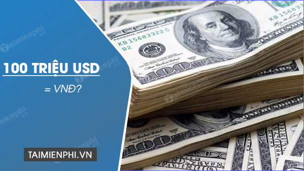 100 triệu USD quy đổi ra tiền Việt như thế nào?