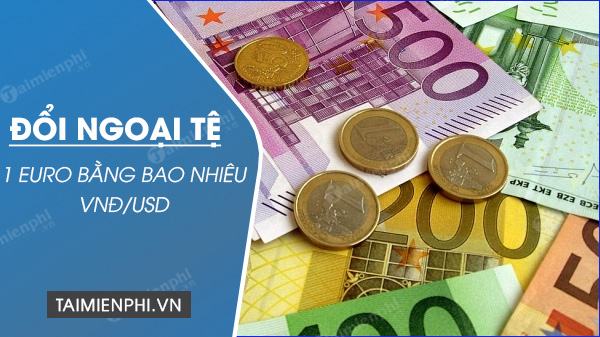 1 Euro đổi ra bao nhiêu tiền Việt Nam VND, USD