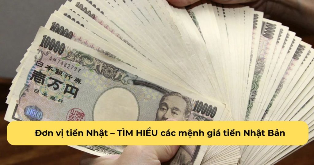 Đơn vị tiền Nhật - TÌM HIỂU các mệnh giá tiền Nhật Bản