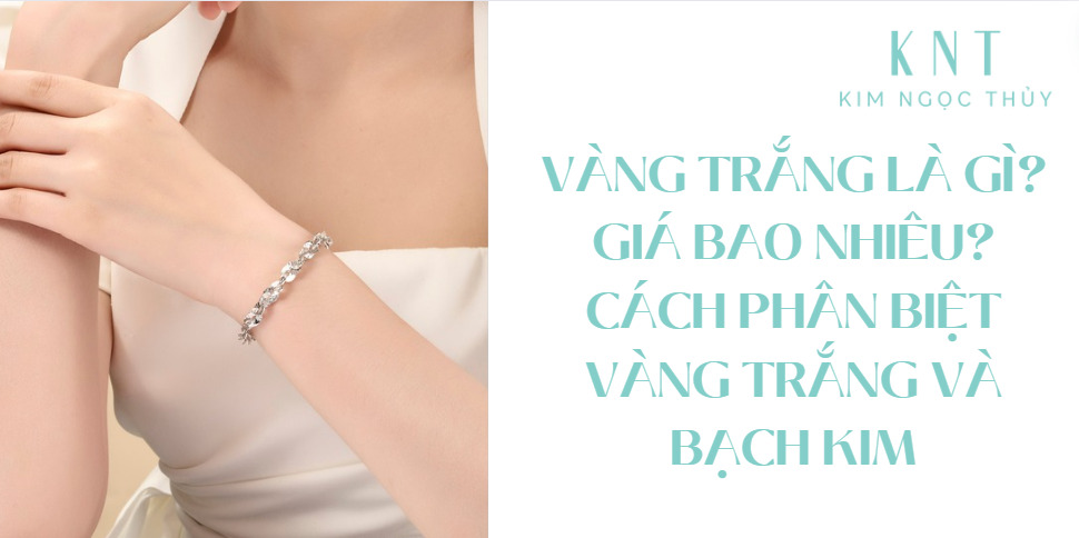 Vàng trắng là gì? Giá bao nhiêu? Cách phân biệt vàng trắng và bạch kim