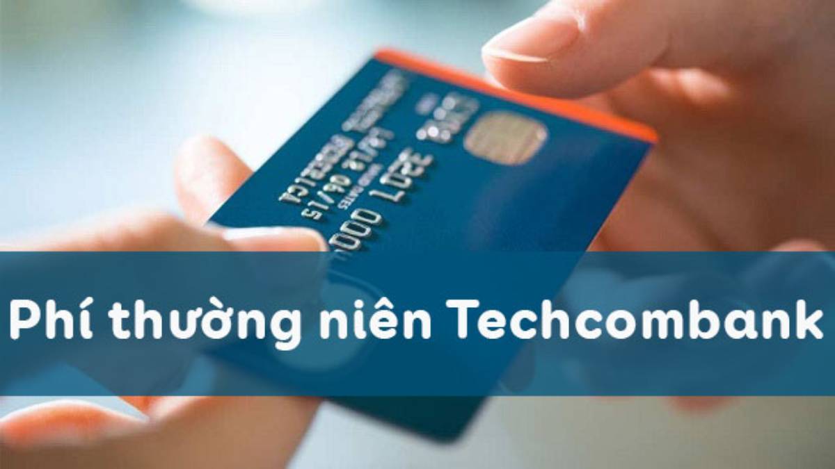 Phí Thường Niên Techcombank Mới Nhất 2023 Cho Từng Loại Thẻ