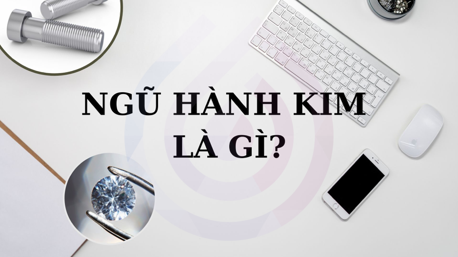 Ngũ hành Kim là gì? Thiếu Kim ảnh hưởng gì?