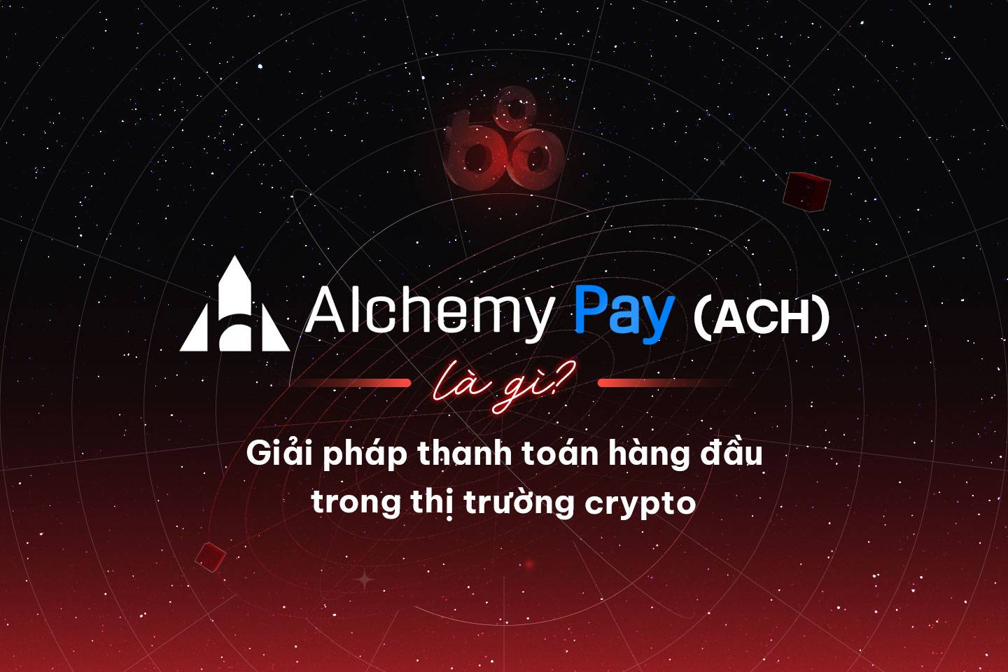 Alchemy Pay (ACH) là gì? Giải pháp thanh toán hàng đầu trong thị trường crypto