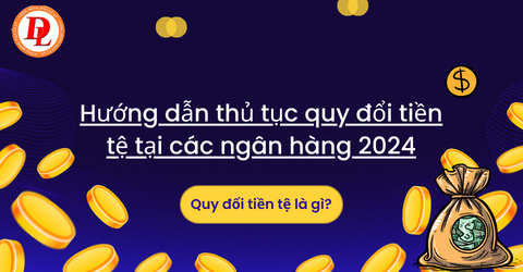 Quy đổi tiền tệ là gì? Hướng dẫn thủ tục quy đổi tiền tệ tại các ngân hàng 2024