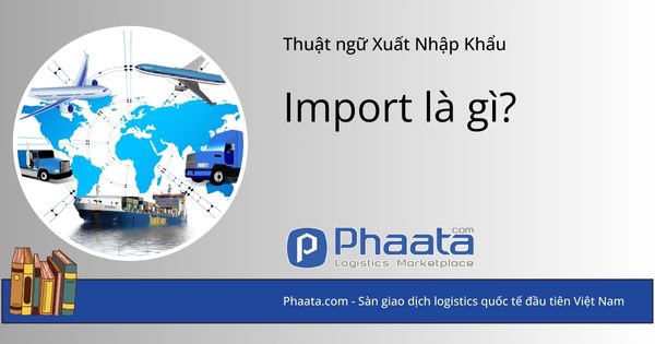 Import là gì? Định nghĩa và những câu hỏi thường gặp về Import