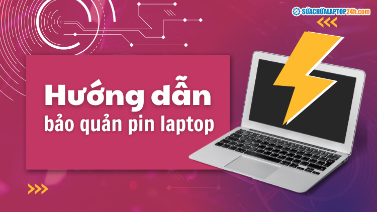 Hướng dẫn bảo quản pin laptop giúp tăng tuổi thọ sử dụng lâu dài