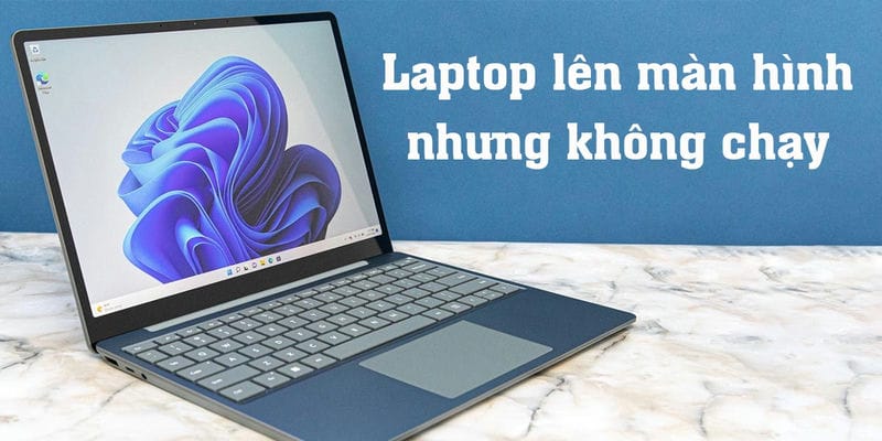 Laptop Lên Màn Hình Nhưng Không Chạy? Nguyên Nhân & Cách Khắc Phục