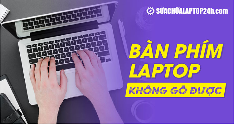 4+ cách khắc phục bàn phím laptop không gõ được