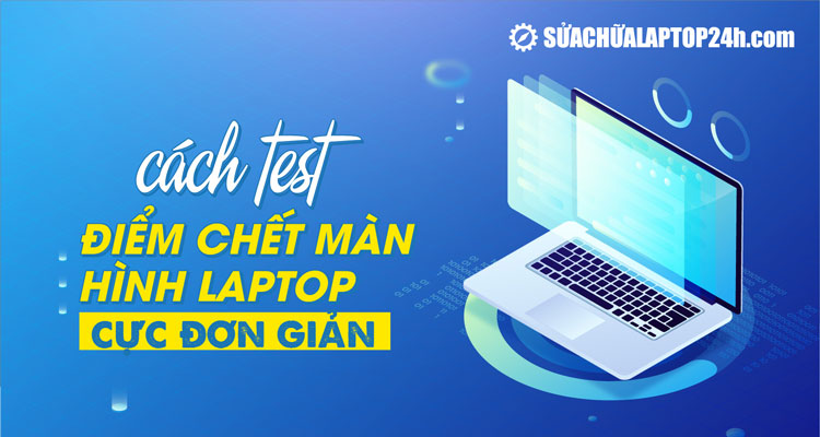 Điểm chết màn hình là gì? Cách test điểm chết màn hình laptop