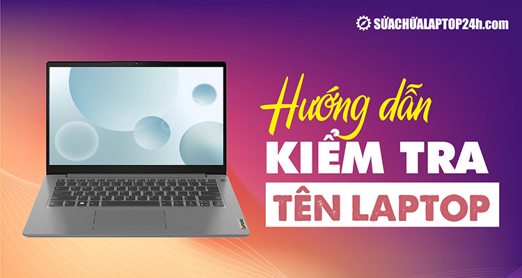 4 cách kiểm tra tên laptop nhanh nhất, chỉ từ 3s mà ít người biết