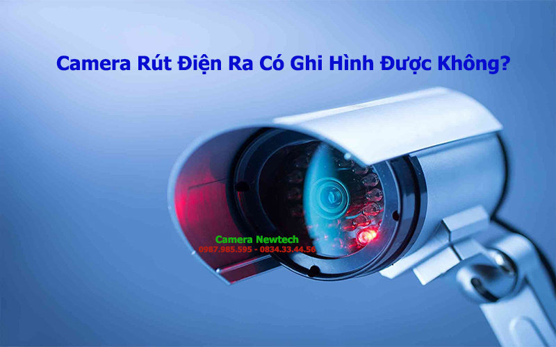 Camera Rút Điện Ra Có Ghi Hình Được Không? Giải Đáp Chi Tiết