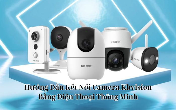 Hướng Dẫn Cách Kết Nối Camera Kbvision Trên Máy Tính Và Điện Thoại