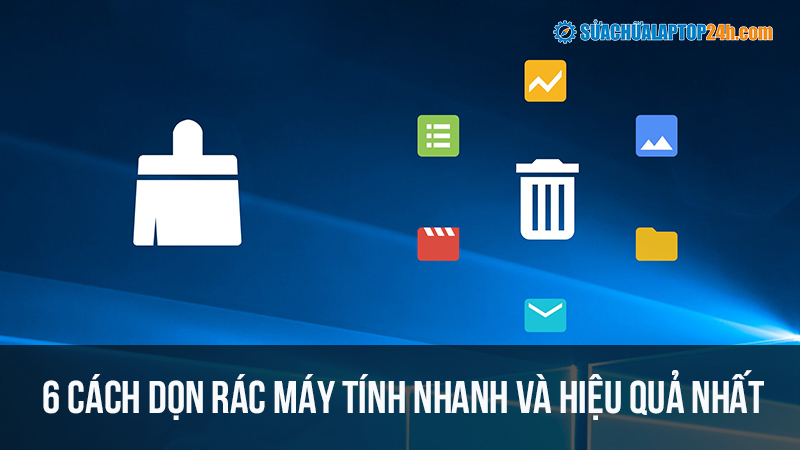 Tổng hợp 6 cách dọn rác máy tính nhanh và hiệu quả nhất