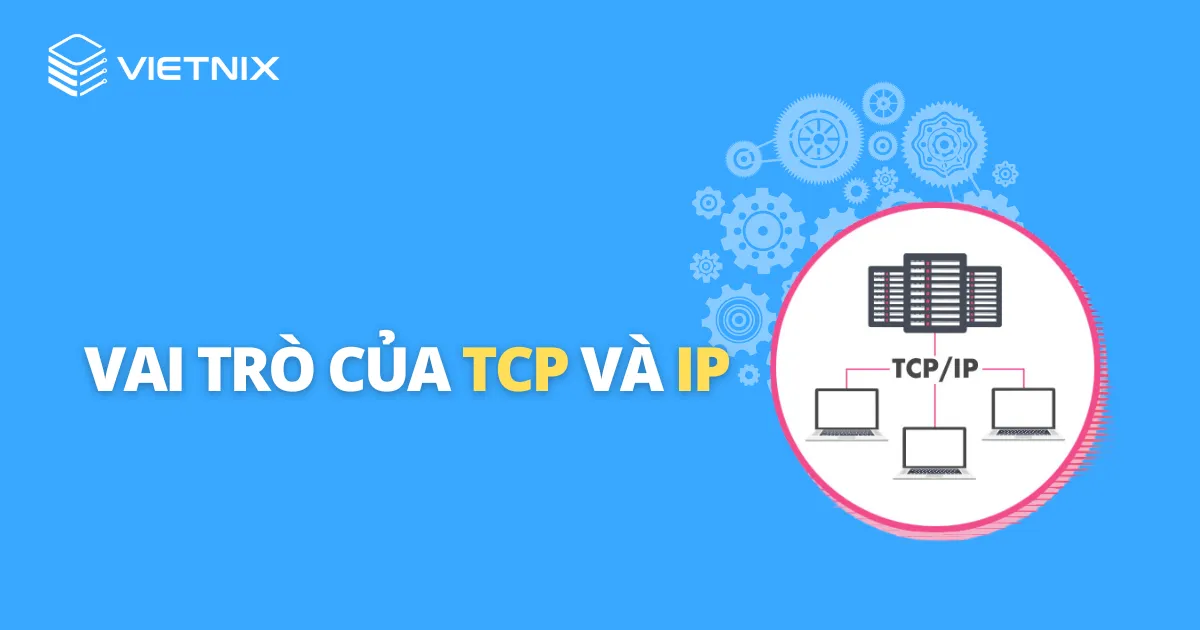 TCP/IP là gì? Cấu trúc và chức năng các tầng trong mô hình TCP/IP