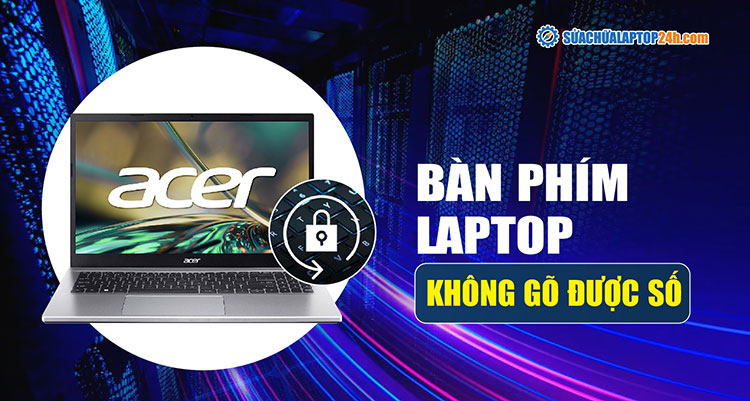 Cách sửa lỗi bàn phím laptop không gõ được số chỉ từ 2 bước